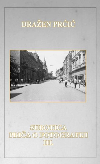Nova knjiga Dražena Prćića - Subotica: priča o fotografiji III